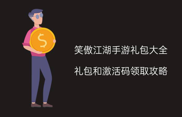 笑傲江湖手游礼包大全 礼包和激活码领取攻略